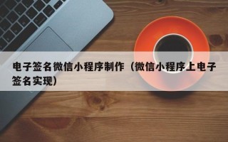 邵阳电子签名微信小程序制作（微信小程序上电子签名实现）