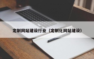 邵阳定制网站建设行业（定制化网站建设）