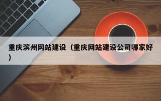 邵阳重庆滨州网站建设（重庆网站建设公司哪家好）