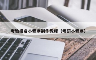 邵阳考验报名小程序制作教程（考研小程序）