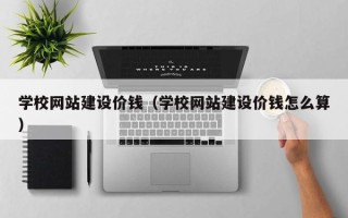 邵阳学校网站建设价钱（学校网站建设价钱怎么算）