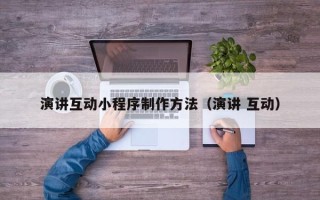 邵阳演讲互动小程序制作方法（演讲 互动）